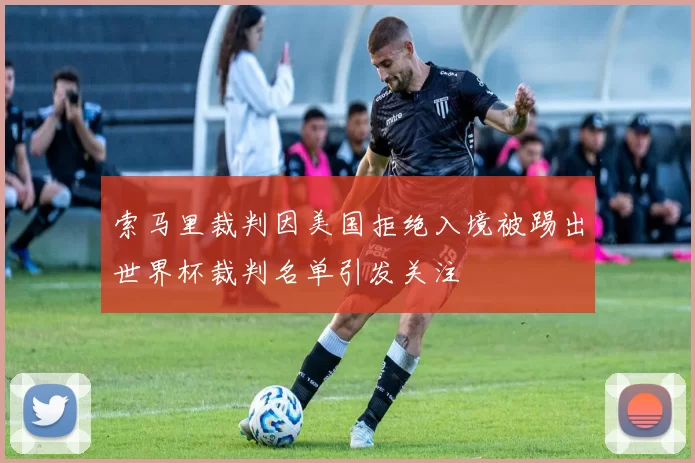 索马里裁判因美国拒绝入境被踢出世界杯裁判名单引发关注