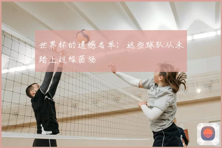 世界杯的遗憾名单:这些球队从未踏上过绿茵场