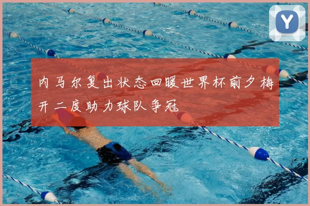 内马尔复出状态回暖世界杯前夕梅开二度助力球队争冠
