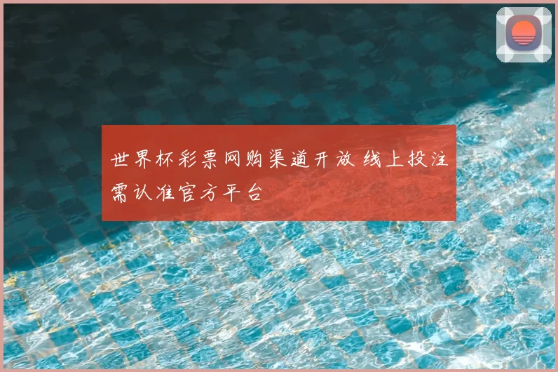 世界杯彩票网购渠道开放 线上投注需认准官方平台