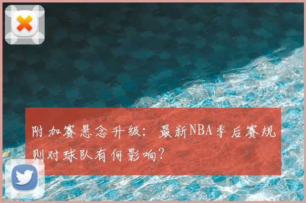 附加赛悬念升级：最新NBA季后赛规则对球队有何影响？
