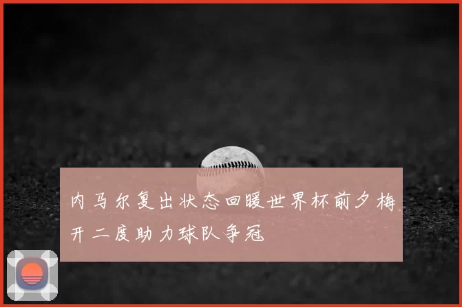 内马尔复出状态回暖世界杯前夕梅开二度助力球队争冠