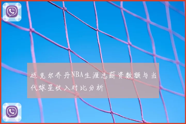 迈克尔乔丹NBA生涯总薪资数额与当代球星收入对比分析