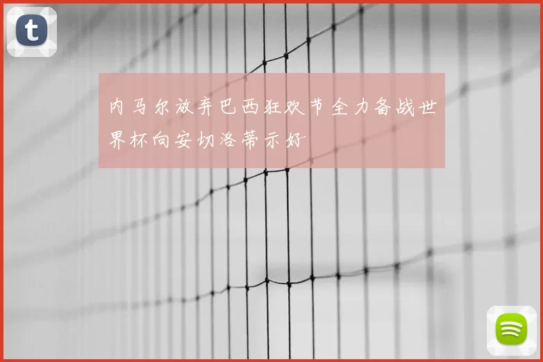 内马尔放弃巴西狂欢节全力备战世界杯向安切洛蒂示好