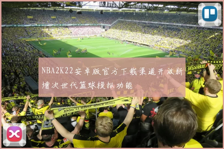 NBA2K22安卓版官方下载渠道开放新增次世代篮球模拟功能