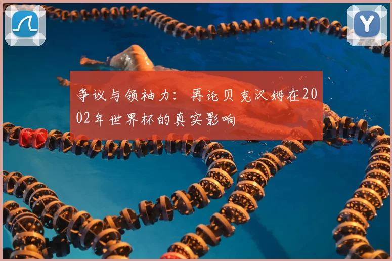 争议与领袖力:再论贝克汉姆在2002年世界杯的真实影响