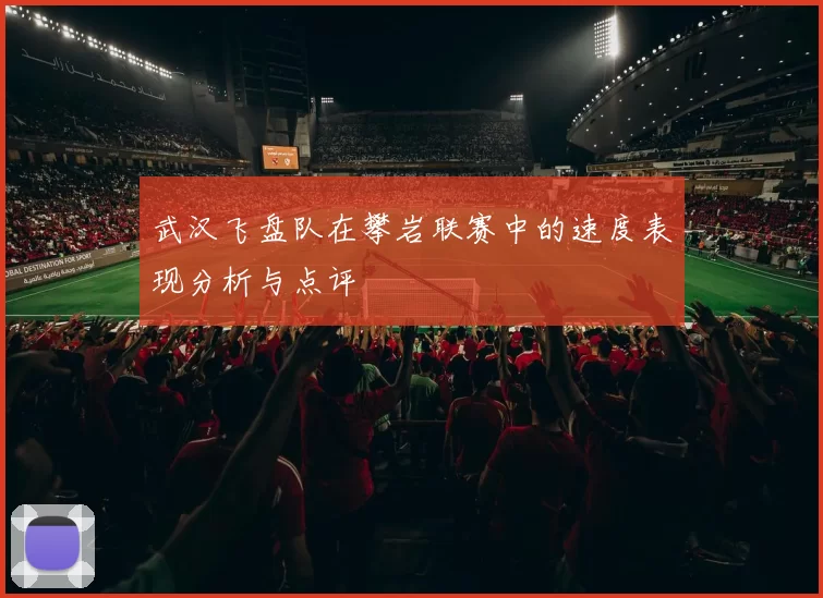 武汉飞盘队在攀岩联赛中的速度表现分析与点评