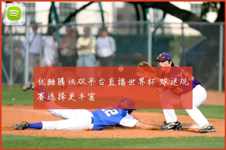 优酷腾讯双平台直播世界杯 球迷观赛选择更丰富