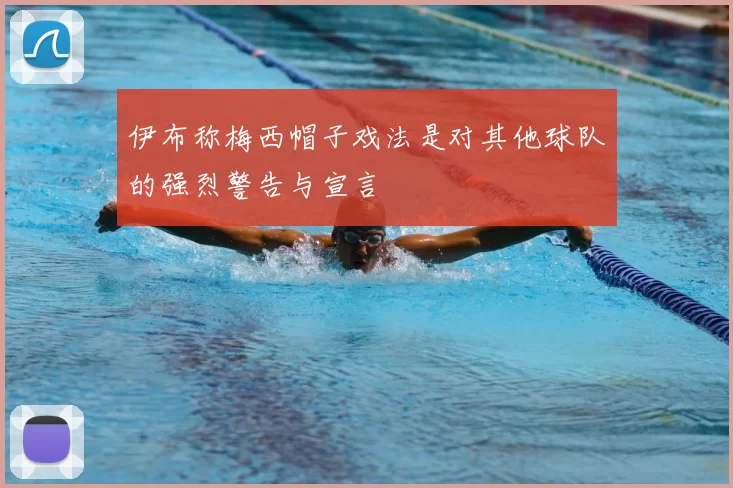 伊布称梅西帽子戏法是对其他球队的强烈警告与宣言