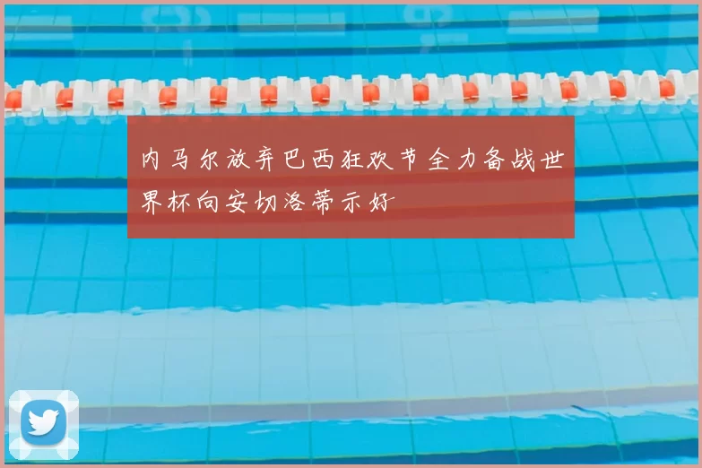 内马尔放弃巴西狂欢节全力备战世界杯向安切洛蒂示好