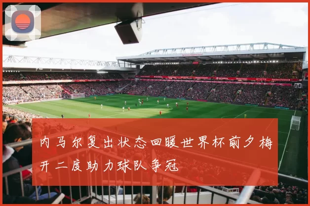 内马尔复出状态回暖世界杯前夕梅开二度助力球队争冠