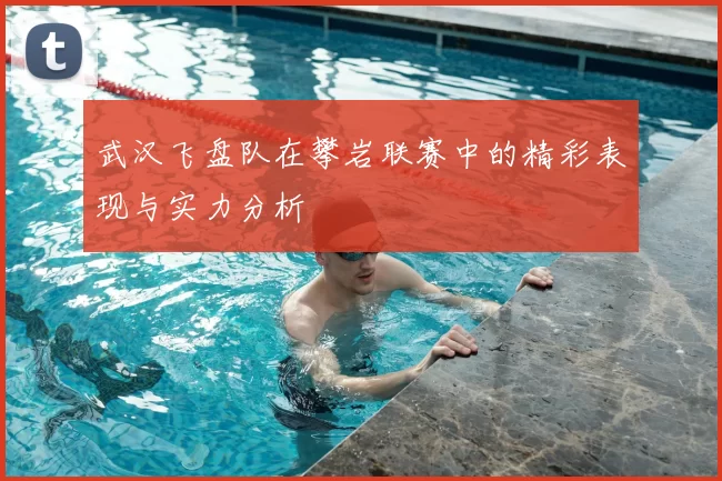武汉飞盘队在攀岩联赛中的精彩表现与实力分析