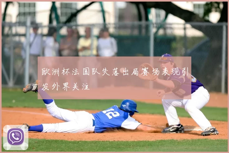 欧洲杯法国队失落出局赛场表现引发外界关注