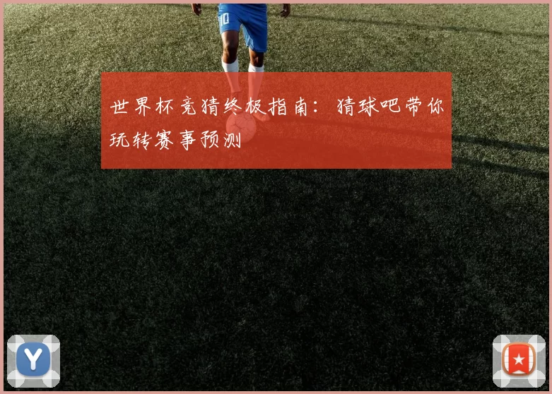 世界杯竞猜终极指南:猜球吧带你玩转赛事预测