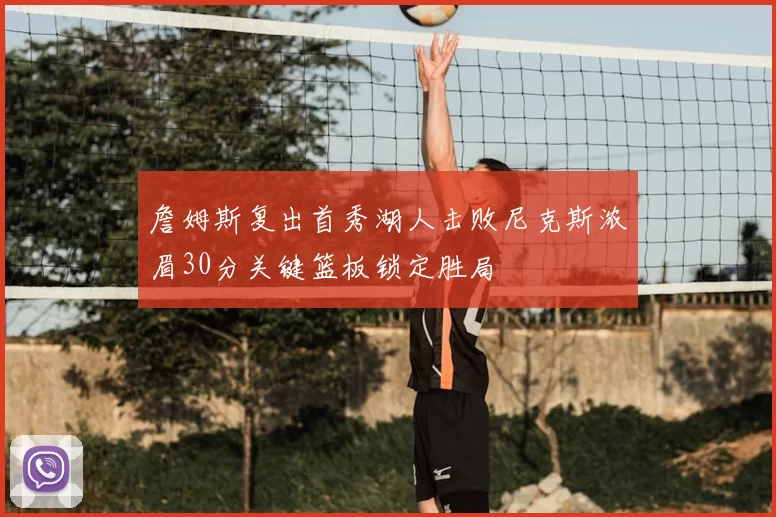 詹姆斯复出首秀湖人击败尼克斯浓眉30分关键篮板锁定胜局