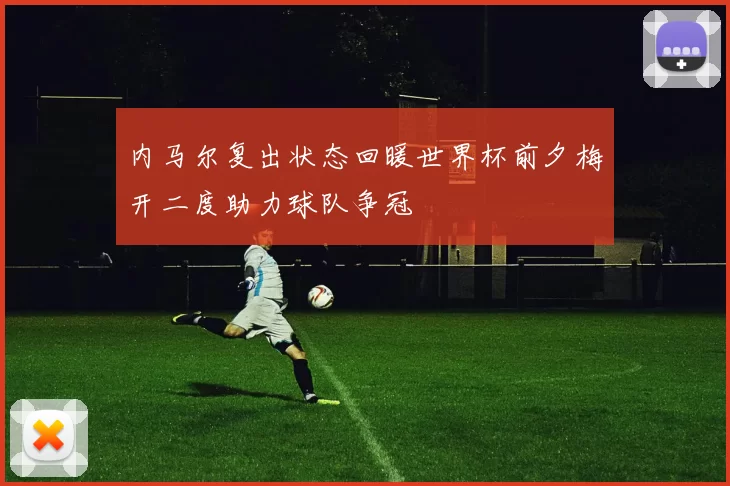 内马尔复出状态回暖世界杯前夕梅开二度助力球队争冠