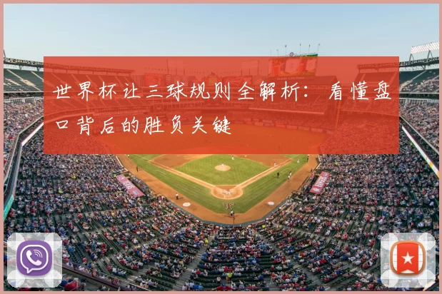 世界杯让三球规则全解析：看懂盘口背后的胜负关键