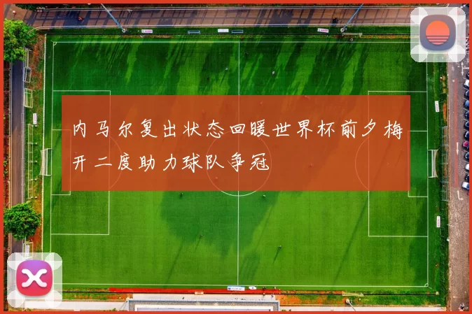 内马尔复出状态回暖世界杯前夕梅开二度助力球队争冠