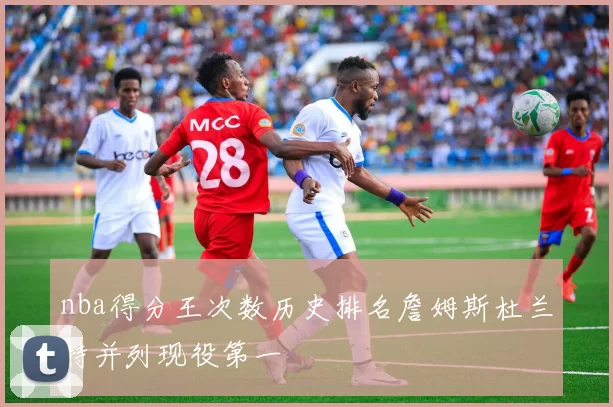 nba得分王次数历史排名詹姆斯杜兰特并列现役第一