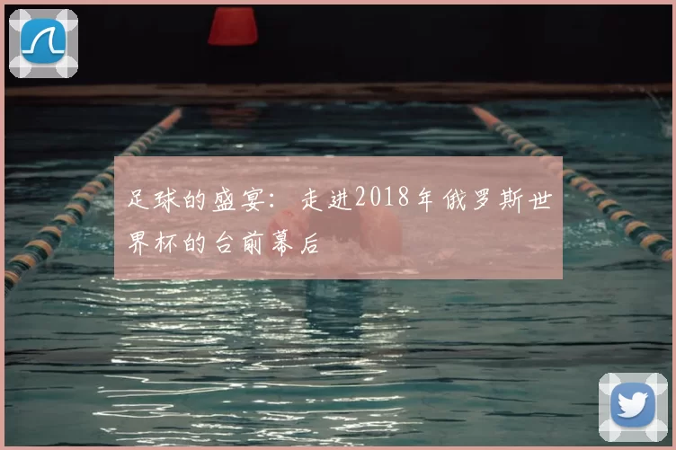 足球的盛宴:走进2018年俄罗斯世界杯的台前幕后