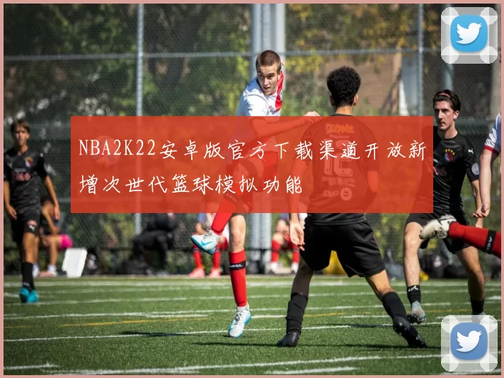 NBA2K22安卓版官方下载渠道开放新增次世代篮球模拟功能