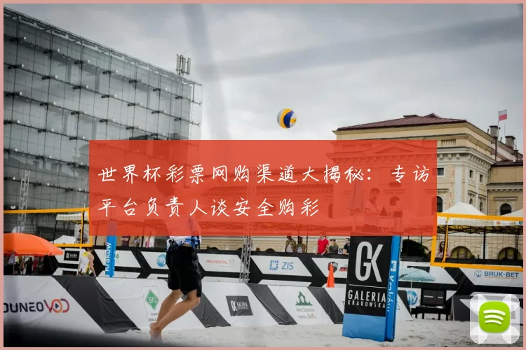世界杯彩票网购渠道大揭秘：专访平台负责人谈安全购彩