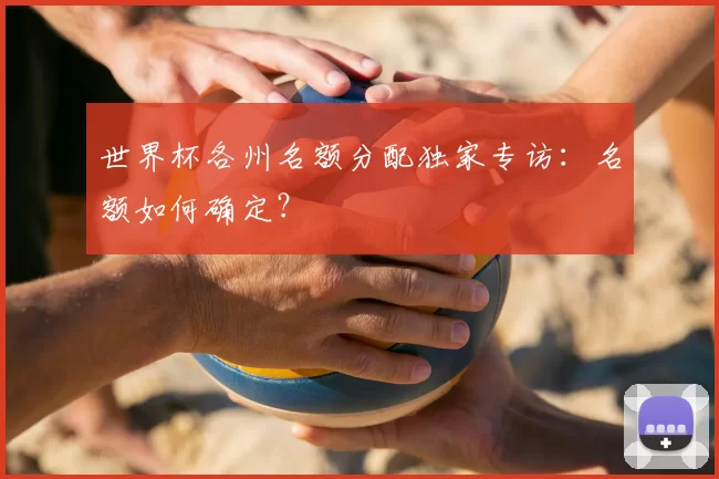 世界杯各州名额分配独家专访:名额如何确定?