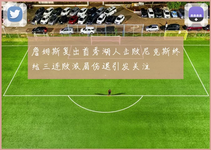 詹姆斯复出首秀湖人击败尼克斯终结三连败浓眉伤退引发关注