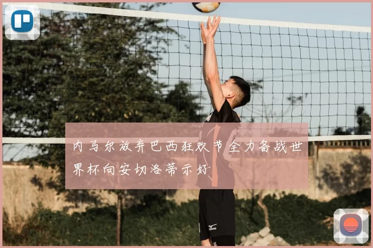 内马尔放弃巴西狂欢节全力备战世界杯向安切洛蒂示好