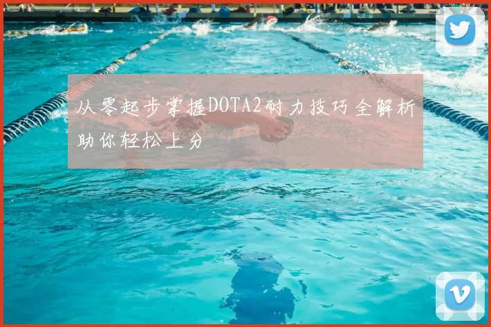 从零起步掌握DOTA2耐力技巧全解析助你轻松上分