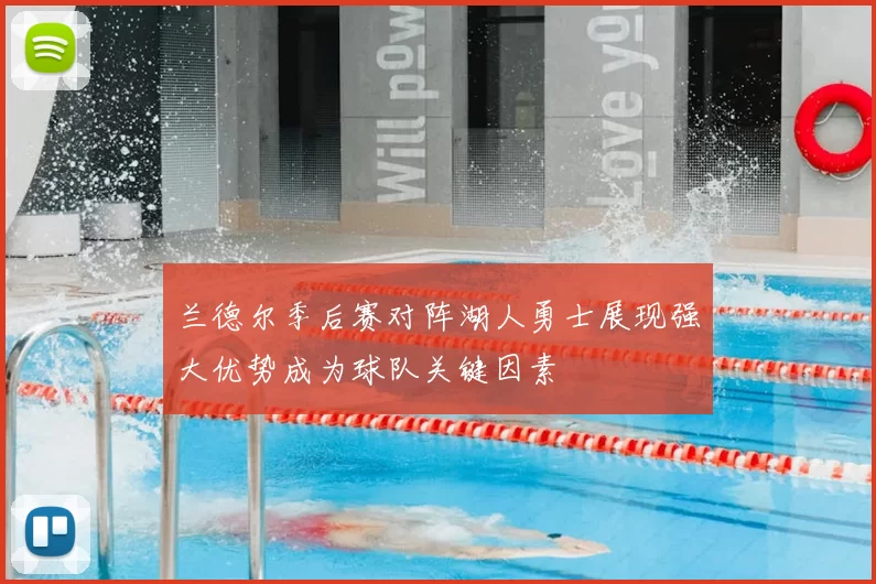 兰德尔季后赛对阵湖人勇士展现强大优势成为球队关键因素