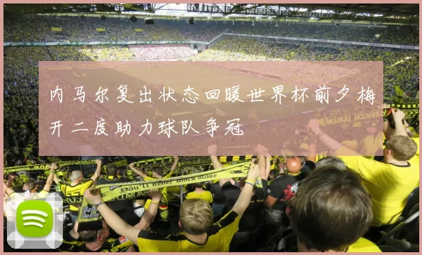 内马尔复出状态回暖世界杯前夕梅开二度助力球队争冠