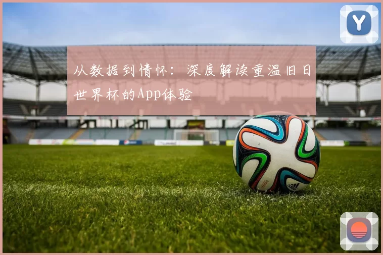 从数据到情怀：深度解读重温旧日世界杯的App体验