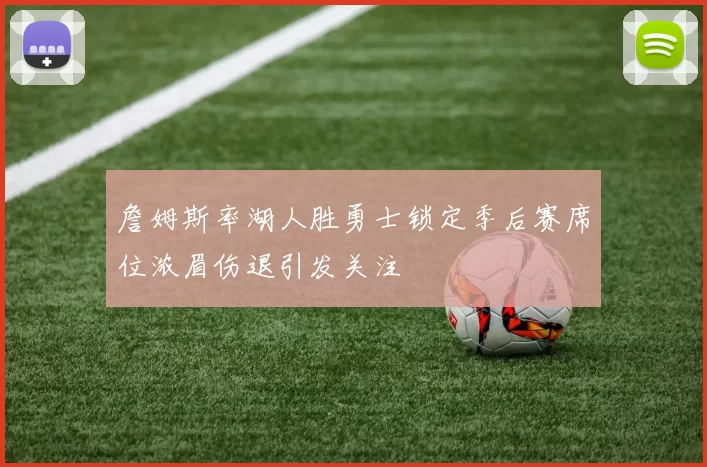 詹姆斯率湖人胜勇士锁定季后赛席位浓眉伤退引发关注