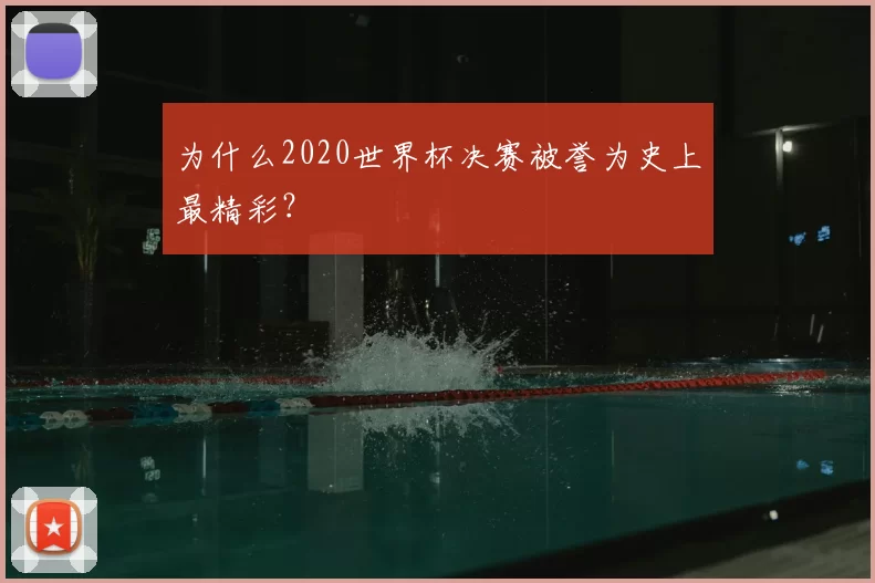 为什么2020世界杯决赛被誉为史上最精彩？