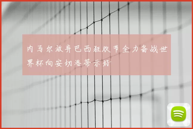内马尔放弃巴西狂欢节全力备战世界杯向安切洛蒂示好