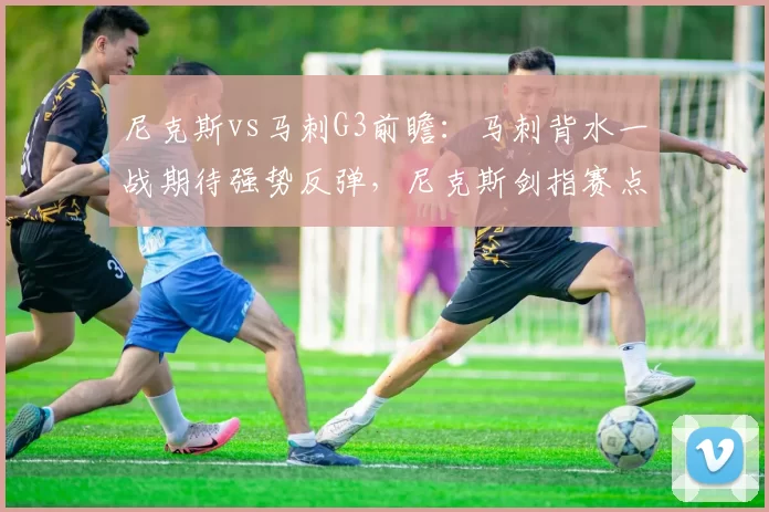 尼克斯vs马刺G3前瞻：马刺背水一战期待强势反弹，尼克斯剑指赛点
