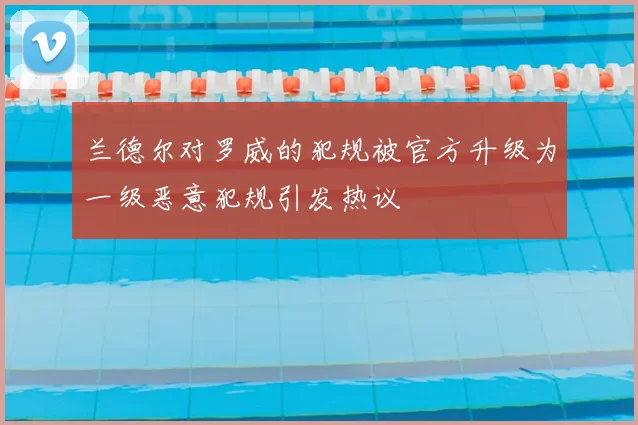 兰德尔对罗威的犯规被官方升级为一级恶意犯规引发热议