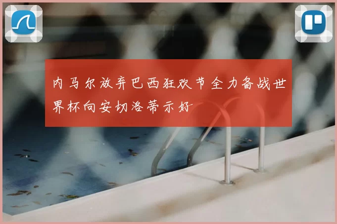 内马尔放弃巴西狂欢节全力备战世界杯向安切洛蒂示好