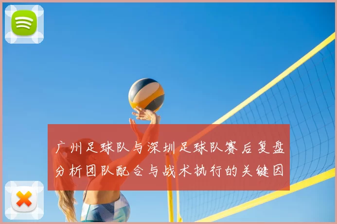 广州足球队与深圳足球队赛后复盘分析团队配合与战术执行的关键因素