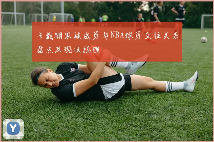 卡戴珊家族成员与NBA球员交往关系盘点及现状梳理