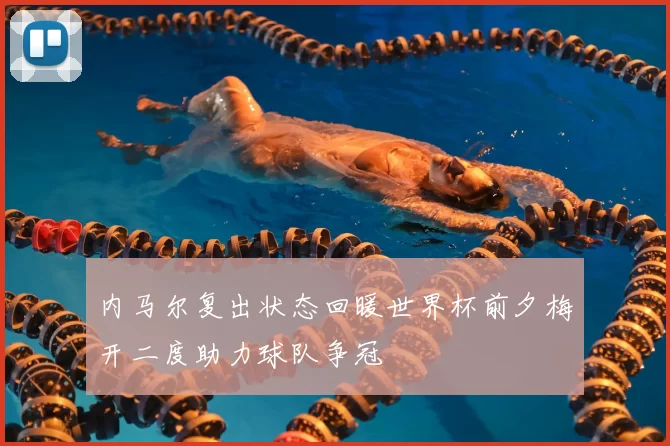 内马尔复出状态回暖世界杯前夕梅开二度助力球队争冠