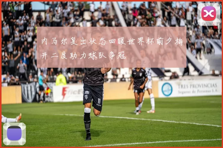 内马尔复出状态回暖世界杯前夕梅开二度助力球队争冠
