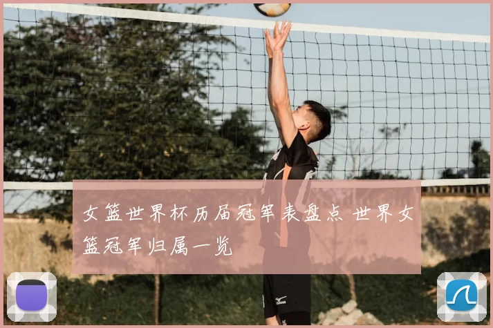 女篮世界杯历届冠军表盘点 世界女篮冠军归属一览
