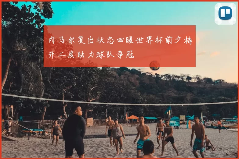 内马尔复出状态回暖世界杯前夕梅开二度助力球队争冠