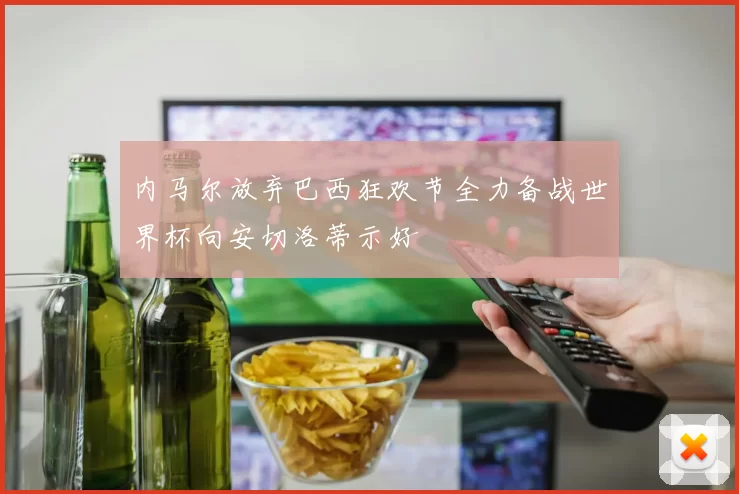 内马尔放弃巴西狂欢节全力备战世界杯向安切洛蒂示好