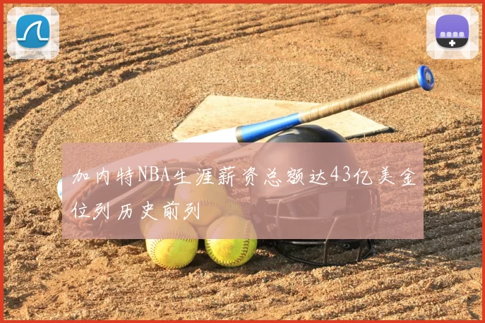 加内特NBA生涯薪资总额达43亿美金位列历史前列
