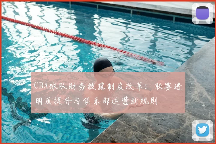 CBA球队财务披露制度改革：联赛透明度提升与俱乐部运营新规则