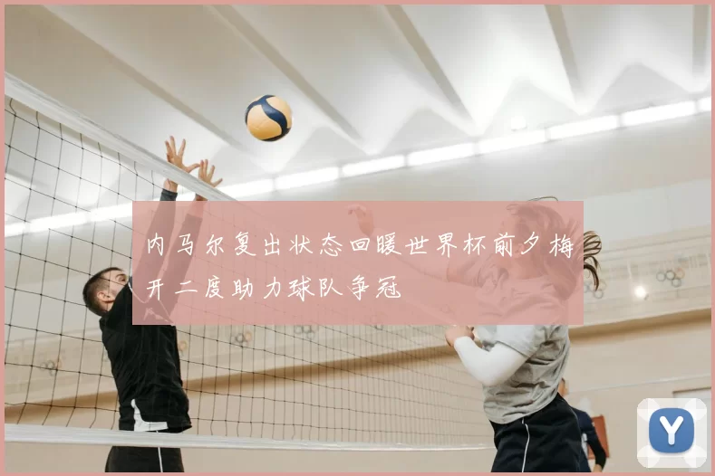 内马尔复出状态回暖世界杯前夕梅开二度助力球队争冠