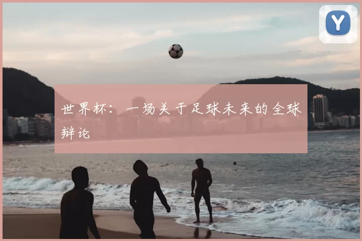 世界杯：一场关于足球未来的全球辩论